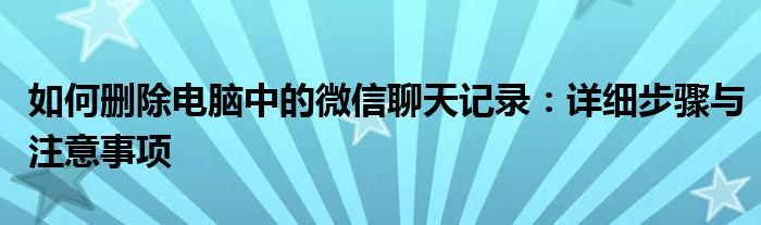 如何删除电脑中的微信聊天记录：详细步骤与注意事项