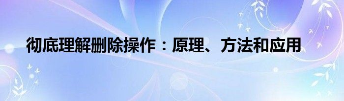 彻底理解删除操作：原理、方法和应用