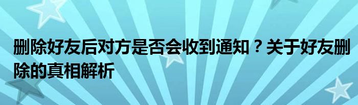 删除好友后对方是否会收到通知？关于好友删除的真相解析