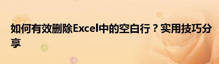 如何有效删除Excel中的空白行？实用技巧分享