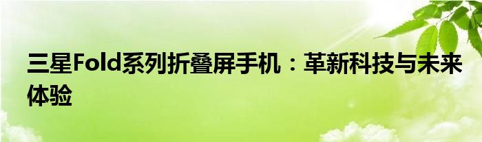 三星Fold系列折叠屏手机：革新科技与未来体验