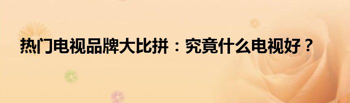 热门电视品牌大比拼：究竟什么电视好？