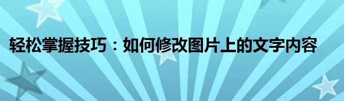 轻松掌握技巧：如何修改图片上的文字内容