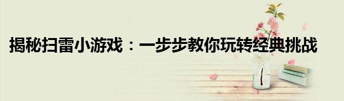 揭秘扫雷小游戏：一步步教你玩转经典挑战