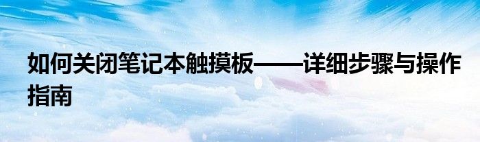如何关闭笔记本触摸板——详细步骤与操作指南