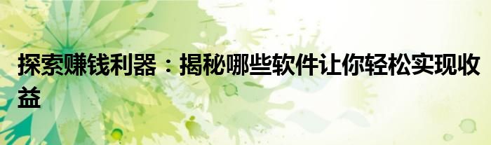 探索赚钱利器：揭秘哪些软件让你轻松实现收益
