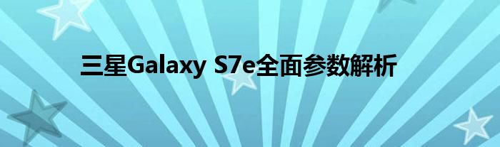 三星Galaxy S7e全面参数解析