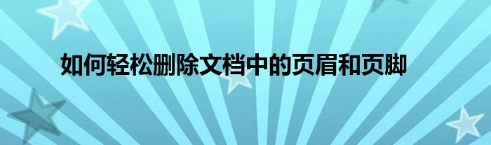 如何轻松删除文档中的页眉和页脚