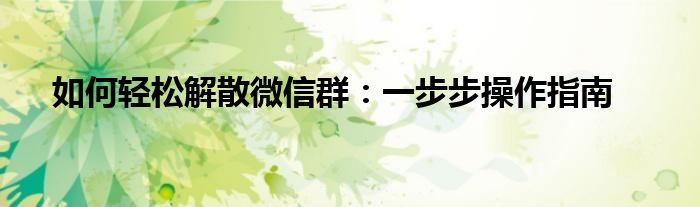如何轻松解散微信群：一步步操作指南