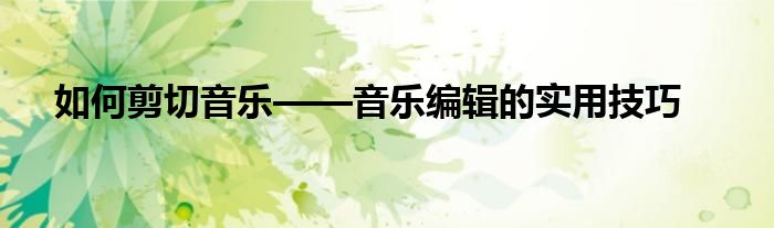 如何剪切音乐——音乐编辑的实用技巧