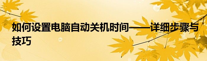 如何设置电脑自动关机时间——详细步骤与技巧