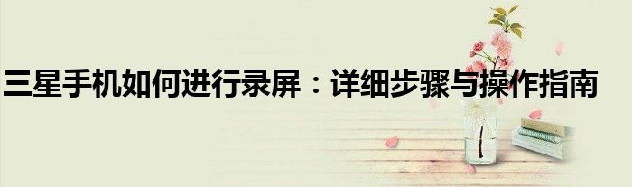 三星手机如何进行录屏：详细步骤与操作指南