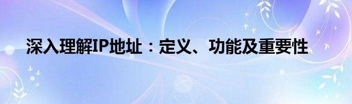 深入理解IP地址：定义、功能及重要性