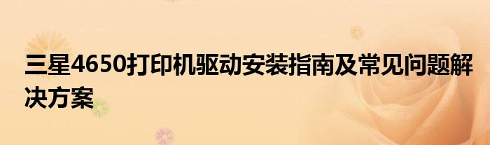 三星4650打印机驱动安装指南及常见问题解决方案