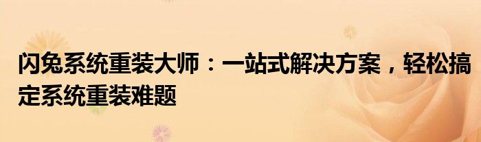 闪兔系统重装大师：一站式解决方案，轻松搞定系统重装难题