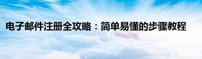 电子邮件注册全攻略：简单易懂的步骤教程