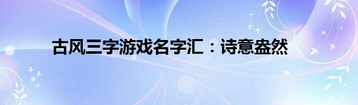 古风三字游戏名字汇：诗意盎然