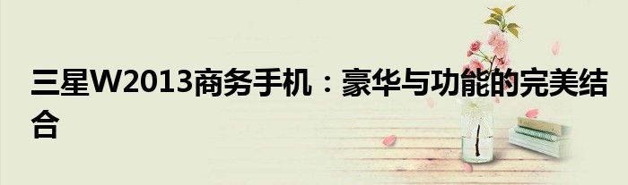 三星W2013商务手机：豪华与功能的完美结合