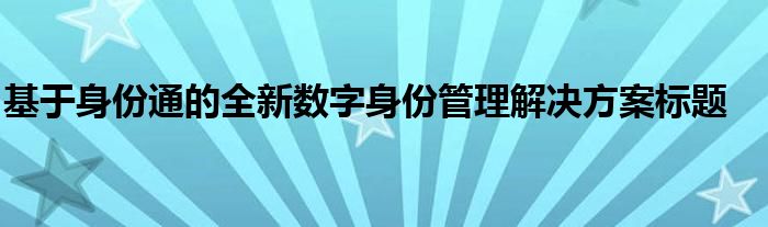 基于身份通的全新数字身份管理解决方案标题