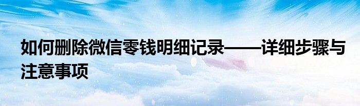 如何删除微信零钱明细记录——详细步骤与注意事项