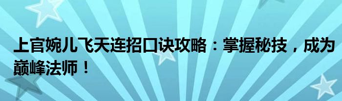 上官婉儿飞天连招口诀攻略：掌握秘技，成为巅峰法师！