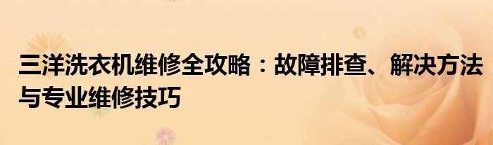 三洋洗衣机维修全攻略：故障排查、解决方法与专业维修技巧