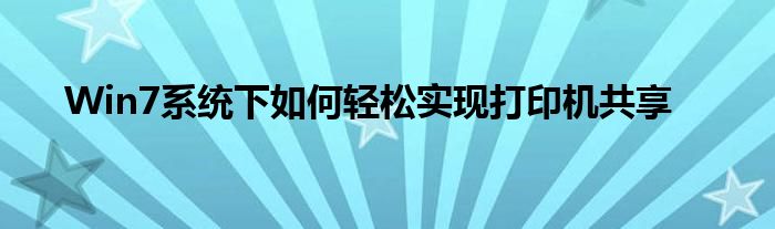 Win7系统下如何轻松实现打印机共享