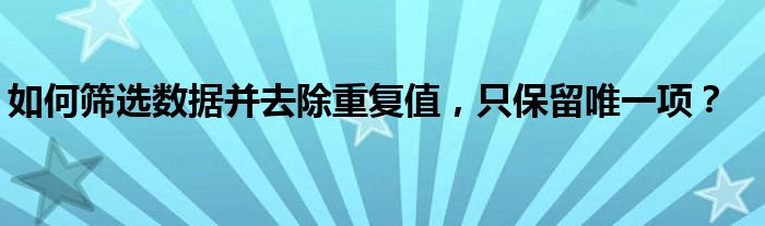 如何筛选数据并去除重复值，只保留唯一项？