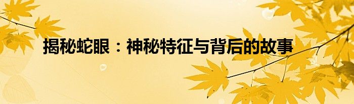 揭秘蛇眼：神秘特征与背后的故事