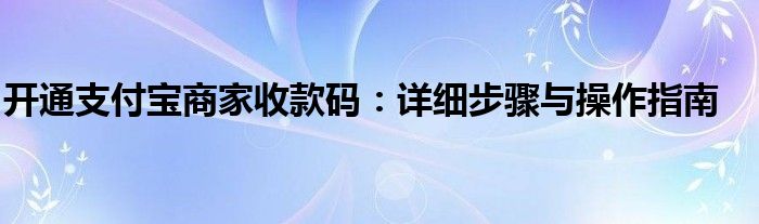 开通支付宝商家收款码：详细步骤与操作指南