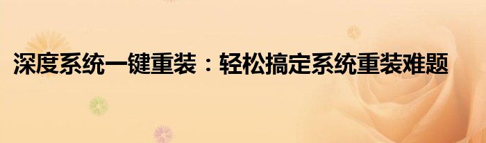 深度系统一键重装：轻松搞定系统重装难题