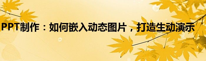 PPT制作：如何嵌入动态图片，打造生动演示