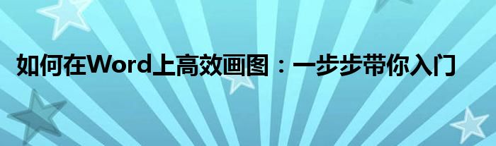 如何在Word上高效画图：一步步带你入门
