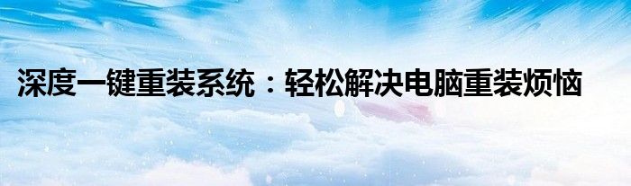 深度一键重装系统：轻松解决电脑重装烦恼