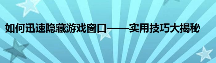 如何迅速隐藏游戏窗口——实用技巧大揭秘