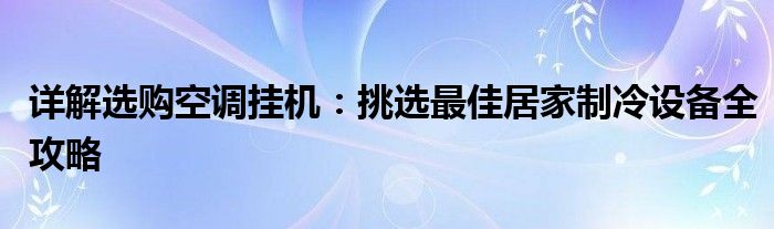 详解选购空调挂机：挑选最佳居家制冷设备全攻略