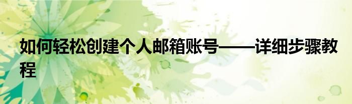 如何轻松创建个人邮箱账号——详细步骤教程