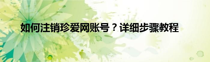 如何注销珍爱网账号？详细步骤教程
