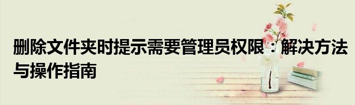 删除文件夹时提示需要管理员权限：解决方法与操作指南