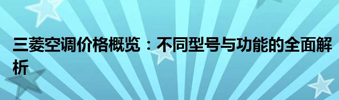三菱空调价格概览：不同型号与功能的全面解析
