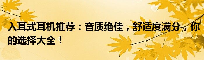 入耳式耳机推荐：音质绝佳，舒适度满分，你的选择大全！
