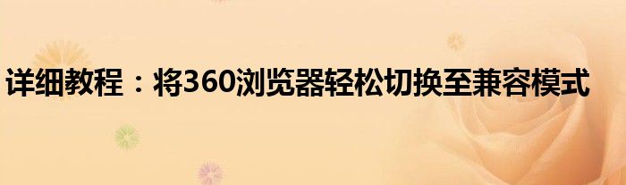 详细教程：将360浏览器轻松切换至兼容模式