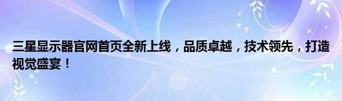 三星显示器官网首页全新上线，品质卓越，技术领先，打造视觉盛宴！