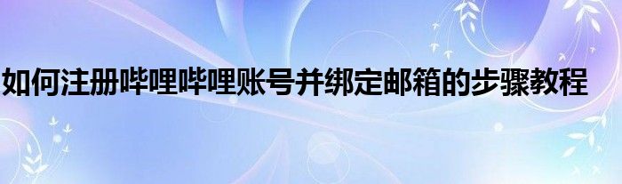 如何注册哔哩哔哩账号并绑定邮箱的步骤教程