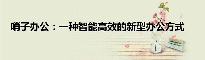 哨子办公：一种智能高效的新型办公方式