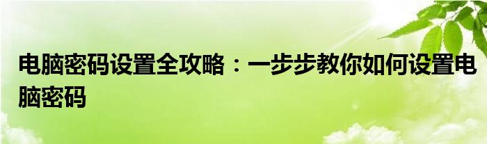 电脑密码设置全攻略：一步步教你如何设置电脑密码