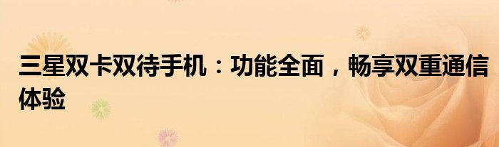 三星双卡双待手机：功能全面，畅享双重通信体验