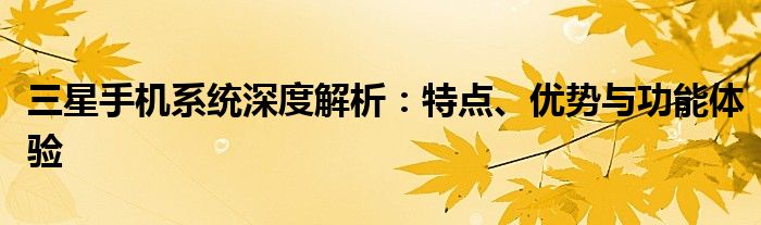 三星手机系统深度解析：特点、优势与功能体验