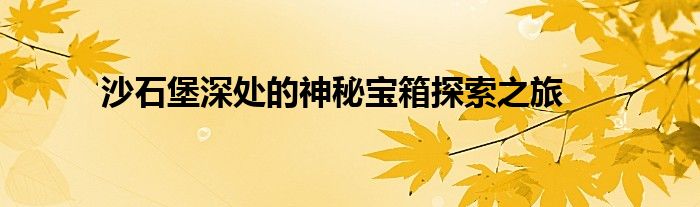 沙石堡深处的神秘宝箱探索之旅