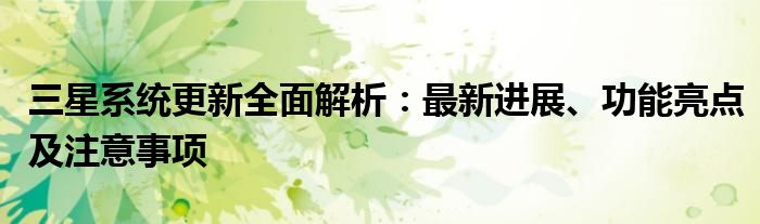 三星系统更新全面解析：最新进展、功能亮点及注意事项